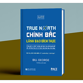 Chính Bắc - Lãnh Đạo Đích Thực (Discover Your True North) - Bill George - PACE Books