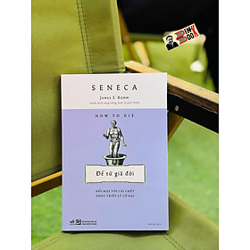 ĐỂ TỪ GIÃ ĐỜI - Đối Mặt Với Cái Chết Theo Triết Lý Cổ Đại - Seneca – Nhã Nam