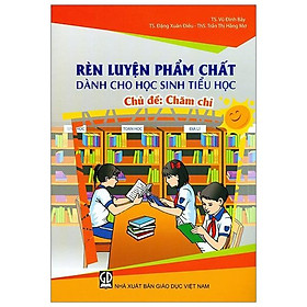 Rèn Luyện Phẩm Chất Dành Cho Học Sinh Tiểu Học - Chăm Chỉ