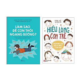 Combo 2 cuốn Nuôi Dạy Con: Làm Sao Để Con Thôi Ngang Bướng + Sách: Hiểu Lòng Con Trẻ - Lam