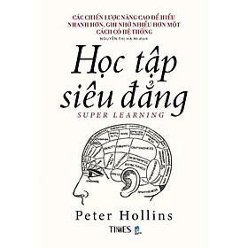  Sách - Học Tập Siêu Đẳng - Các chiến lược nâng cao để hiểu nhanh hơn, ghi nhớ nhiều hơn một cách có hệ thống - Peter Hollins
