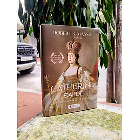 (Bìa cứng) CATHERINE ĐẠI ĐẾ – Thời đại vàng son của Đế quốc Nga – Robert K. Massie – Orkid dịch – Bách Việt