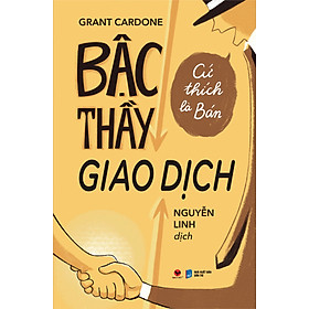 (Tái bản mới nhất) BẬC THẦY GIAO DỊCH - Cứ Thích Là Bán - Grant Cardone (bìa mềm)