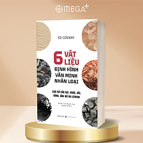 6 Vật Liệu Định Hình Văn Minh Nhân Loại - Lịch Sử Của Cát, Muối, Sắt, Đồng, Dầu Mỏ và Lithium