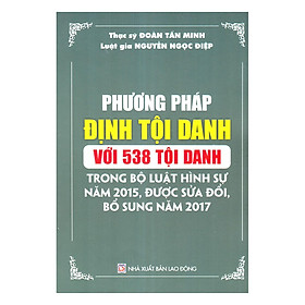 [Download Sách] Phương Pháp Định Tội Danh Với 538 Tội Danh Trong Bộ Luật Hình Sự Năm 2015, Được Sửa Đổi, Bổ Sung Năm 2017