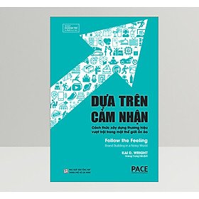 Dựa Trên Cảm Nhận (Follow the Feeling) - Công thức năm thành phần để xây dựng một thương hiệu có sức lan tỏa - Kai D. Wright - PACE Books