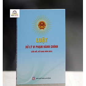 Luật xử lý vi phạm Hành chính (Sửa đổi, bổ sung năm 2025) - Nhà sách Tư pháp
