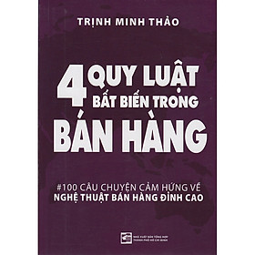 4 Quy Luật Bất Biến Trong Bán Hàng - 100 Câu Chuyện Cảm Hứng Về Nghệ Thuật Bán Hàng Đỉnh Cao ( Tái Bản)