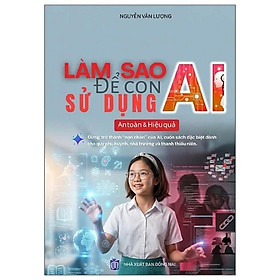 Sách Làm Sao Để Con Sử Dụng AI An Toàn & Hiệu Quả: Đừng Trở Thành “Nạn Nhân” Của AI