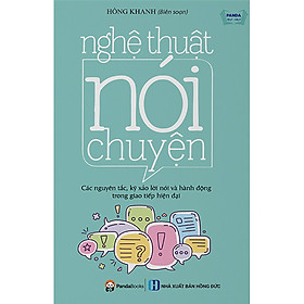 Nghệ Thuật Nói Chuyện - Các Nguyên Tắc, Kỹ Xảo Lời Nói Và Hành Động Trong Giao Tiếp Hiện Đại (Tái Bản)