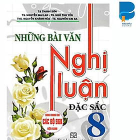 Những Bài Văn Nghị Luận Đặc Sắc Lớp 7 .8.9 (Dùng Chung Cho Các Bộ SGK Hiện Hành)
