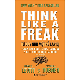 Hình ảnh Think Like A Freak - Tư Duy Như Một Kẻ Lập Dị - Steven D. Levitt, Stephen J. Dubner - Bích Thuận dịch - Tái bản - (bìa mềm)