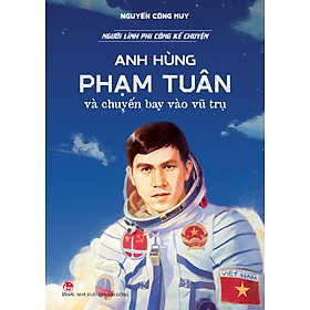 Sách Người Lính Phi Công Kể Chuyện: Anh Hùng Phạm Tuân Và Chuyến Bay Vào Vũ Trụ