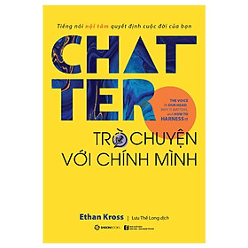 Chatter - Trò chuyện với chính mình: Tiếng nói nội tâm quyết định cuộc đời của bạn - Tác giả: Ethan Kross - Bản Quyền - 