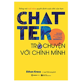 Chatter - Trò chuyện với chính mình: Tiếng nói nội tâm quyết định cuộc đời của bạn - Tác giả: Ethan Kross - Bản Quyền