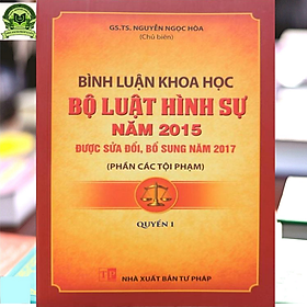 Bình luận khoa học Bộ luật hình sự năm 2015 được sửa đổi, bổ sung năm 2017 (Phần các tội phạm) GS.TS Nguyễn Ngọc Hoà (Chủ biên) - Quyển 1 (tái bản lần 1)