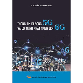 Thông Tin Di Động 5G Và Lộ Trình Phát Triển Lên 6G - Nguyễn Phạm Anh Dũng - (bìa mềm)