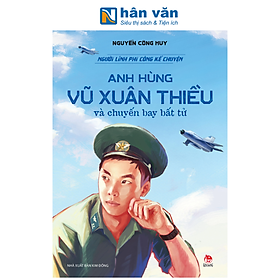 Sách - Người Lính Phi Công Kể Chuyện - Anh Hùng Vũ Xuân Thiều Và Chuyến Bay Bất Tử - Nguyễn Công Huy