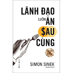 Lãnh Đạo Luôn Ăn Sau Cùng (Tái Bản 2020)