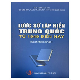 Lược Sử Lập Hiến Trung Quốc Từ 1949 Đến Nay – Trần Thị Hoa – (bìa mềm)