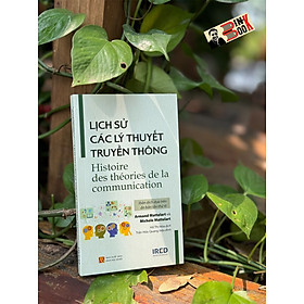 LỊCH SỬ CÁC LÝ THUYẾT TRUYỀN THÔNG (Histoire des théories de la communication) - Armand Mattelart và Michèle Mattelart - Hồ Thị Hòa dịch - Ired Books - Nhà xuất bản Khoa Học Xã Hội.