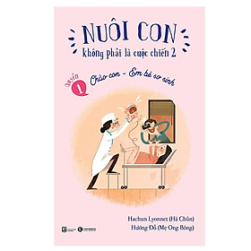 Sách - Nuôi Con Không Phải Là Cuộc Chiến - Chào Con Em Bé Sơ Sinh - Thái Hà Books