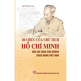 Sách Di chúc của chủ tịch Hồ Chí Minh – Giá trị lịch sử ý nghĩa định hướng cho cách mạng Việt Nam