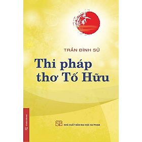 (Bìa mềm) THI PHÁP THƠ TỐ HỮU – Trần Đình Sử – NXB Đại học Sư phạm - NXB Đại Học Sư Phạm