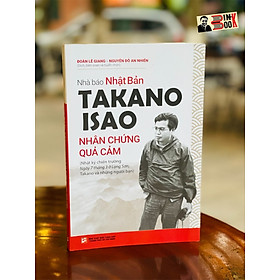 Nhà báo Nhật Bản - TAKANO ISAO - Nhân chứng quả cảm- Đoàn Lê Giang - Nguyễn Đỗ An Nhiên dịch và biên soạn – Tổng hợp HCM 