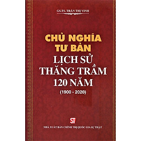 CHỦ NGHĨA TƯ BẢN: Lịch Sử Thăng Trầm 120 Năm (1900 - 2020) - Trần Thị Vinh - (bìa mềm)