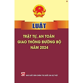 Luật Trật Tự, An Toàn Giao Thông Đường Bộ Năm 2024 - NXB Chính Trị Quốc Gia - An Chi