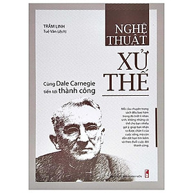 Nghệ Thuật Xử Thế - Cùng Dale Carnegie Tiến Tới Thành Công