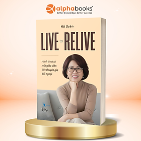 Live To Relive - Hành Trình Từ Một Giáo Viên Đến Chuyên Gia Đối Ngoại - Hồ Uyên - Alpha Books - Nhà Xuất Bản Thông Tấn