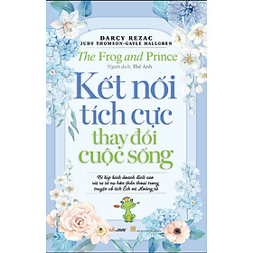 KẾT NỐI TÍCH CỰC THAY ĐỔI CUỘC SỐNG (The Frog and Prince) - Darcy Rezac, Judy Thomson, Gayle Hallgren - Thế Anh dịch - (bìa mềm)