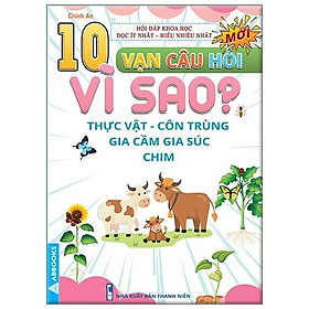 10 Vạn Câu Hỏi Vì Sao? - Thực Vật - Côn Trùng - Gia Cầm - Gia Súc - Chim