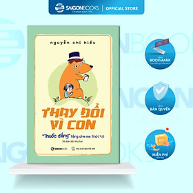 Sách Thay Đổi Vì Con : "Thuốc Đắng" Tặng Cha Mẹ Thời 4.0