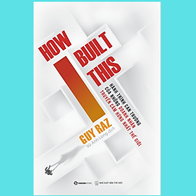 [Download Sách] How I built this - Hành trình can trường của những doanh nhân truyền cảm hứng nhất thế giới - Tác giả Guy Raz