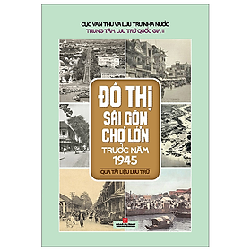 ĐÔ THỊ SÀI GÒN CHỢ LỚN TRƯỚC NĂM 1945 QUA TÀI LIỆU LƯU TRỮ -  Trung Tâm Lưu Trữ Quốc Gia II - (bìa mềm)