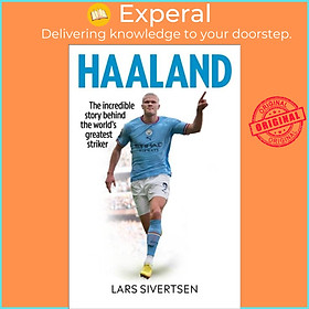 Sách - Haaland - The incredible story behind the world's greatest striker by Lars Sivertsen (UK edition, hardcover)