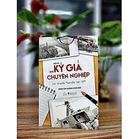 HỒI KÝ ĐỜI KÝ GIẢ CHUYÊN NGHIỆP – HAY CHUYỆN “NGHIỆP BÁO BỔ” – Đông Duy Hoàng Kiếm Nam – Alphabook – NXB Hội nhà văn