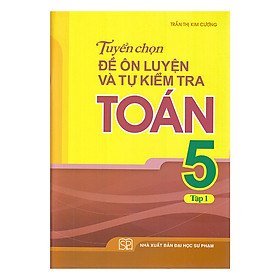 [Download Sách] Tuyển Chọn Đề Ôn Luyện Và Tự Kiểm Tra Toán Lớp 5 - Tập 1 (Tái Bản)