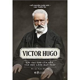 Kể Chuyện Cuộc Đời Các Thiên Tài - Victor Hugo - Cây Đại Thụ Của Nền Văn Học Lãng Mạn Pháp
