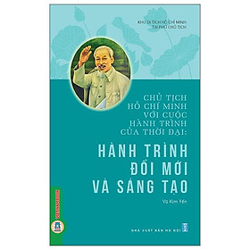 Chủ Tịch Hồ Chí Minh Với Cuộc Hành Trình Của Thời Đại - Hành Trình Đổi Mới Và Sáng Tạo - Rodika Tchi