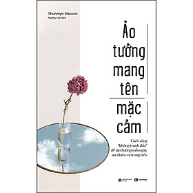 Ảnh bìa Ảo Tưởng Mang Tên Mặc Cảm: Cách Sống “Không Tranh Đấu” Để Tận Hưởng Mỗi Ngày An Nhiên Và Trong Trẻo