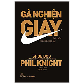 Gã Nghiện Giày - Tự Truyện Của Nhà Sáng Lập Ni.ke (Tái Bản 2023)