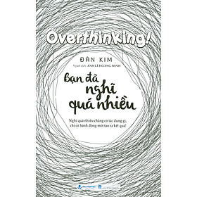 Bạn Đã Nghĩ Quá Nhiều - Nghĩ Quá Nhiều Chẳng Có Tác Dụng Gì, Chỉ Có Hành Động Mới Tạo Ra Kết Quả!