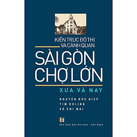 Hình ảnh sách Kiến Trúc Đô Thị Và Cảnh Quan Sài Gòn - Chợ Lớn Xưa Và Nay