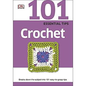 [Download Sách] DK 101 Essential Tips Crochet: Breaks Down The Subject Into 101 Easy To Grasp Tips