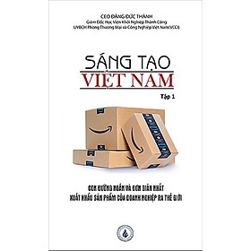 [Download Sách] Sáng tạo Việt Nam tập 1: Con đường ngắn và đơn giản nhất xuất khẩu sản phẩm của Doanh nghiệp ra thế giới