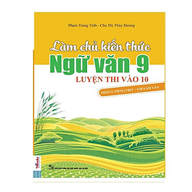 Trọn Bộ Sách Làm Chủ Kiến Thức Ngữ Văn 9 - Luyện Thi Vào 10 Phần 1 Đọc Hiểu Văn Bản và Phần 2 Tập Làm Văn (Mới Nhất)